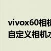 vivox60相机怎么去水印（vivoX70Pro怎么自定义相机水印）