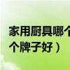 家用厨具哪个牌子的质量好（我想问厨具是哪个牌子好）