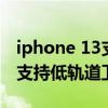 iphone 13支持低轨道卫星通信（iPhone13支持低轨道卫星通讯吗）