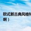 欧式新古典风格特点（欧美古典风格有哪些特点 请指点一下啊）