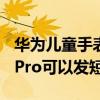 华为儿童手表4x怎么发短信（华为儿童手表4Pro可以发短信吗）