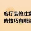 客厅装修注意什么（快来给我提供关于客厅装修技巧有哪些）