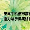 苹果手机信号满格,网络还是不好怎么办(iPhone13信号满格为啥手机网络差) 苹果手机信号满格,网络还是不好怎么办(iPhone13信号满格为啥手机网络差)