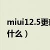 miui12.5更新了什么功能（MIUI12.5更新了什么）
