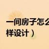 一间房子怎么设计好住（谁可以告诉我住房怎样设计）