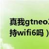 真我gtneo2支持wifi6吗（真我GTNeo2支持wifi6吗）