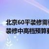 北京60平装修需要多少钱（问问 北京62平米的二手房 如果装修中高档预算要多少钱）