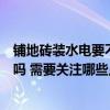 铺地砖装水电要不要开槽（各位讲一讲铺地砖水电需要开槽吗 需要关注哪些点）