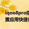 iqoo8pro指纹快捷启动（iqoo8Pro怎么设置应用快捷启动）