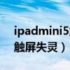 ipadmini5触屏不灵敏（iPadmini5为什么触屏失灵）
