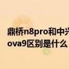 鼎桥n8pro和中兴天机a31pro哪个好（鼎桥N8Pro和华为nova9区别是什么）