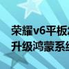 荣耀v6平板怎么升级鸿蒙（荣耀平板V6怎么升级鸿蒙系统）