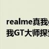 realme真我gt大师版探索版系统(realme真我GT大师探索版多少钱) realme真我gt大师版探索版系统(realme真我GT大师探索版多少钱)