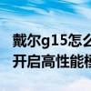 戴尔g15怎么开启高性能模式（戴尔G15怎么开启高性能模式）