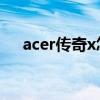 acer传奇x怎么样（Acer传奇X怎么样）