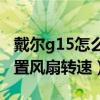 戴尔g15怎么设置风扇转速（戴尔G15怎么设置风扇转速）