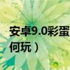 安卓9.0彩蛋怎么玩（安卓5.0系统自带彩蛋如何玩）