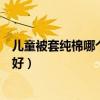 儿童被套纯棉哪个牌子最好（我想知道什么牌子的儿童被套好）