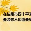在杭州市四十平米房子装修多少钱 有一个杭州市的旧房子想要装修不知道要多少钱 