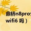 鼎桥n8pro公安系统手机（鼎桥N8Pro支持wifi6 吗）