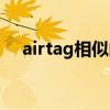 airtag相似的东西（airtag是什么东西）