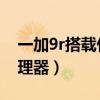 一加9r搭载什么处理器（一加9R搭载什么处理器）