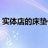 实体店的床垫价格是多少（我想问床垫报价）
