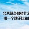 北京健身器材什么牌子的好 北京健身器材品牌排行榜如何样 哪一个牌子比较好的呢 