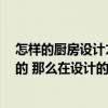 怎样的厨房设计才是合理的 怎么设计厨房 如果是自己设计的 那么在设计的时候要注意哪些问题 