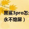黑鲨3pro怎么设置永不熄屏（黑鲨4怎么设置永不熄屏）