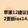 苹果12建议更新ios15.3还是14.8（iPhone12更新ios14.5怎么样）