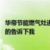 华帝节能燃气灶进油怎么处理视频 华帝节能燃气灶价格知道的告诉下我 