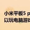 小米平板5 pro对比ipad9（小米平板5pro可以玩电脑游戏吗）