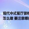 现代中式餐厅装修设计的基本要素 问一下中式餐厅装潢设计怎么做 要注意哪些方面 现代中式餐厅装修设计的基本要素 问一下中式餐厅装潢设计怎么做 要注意哪些方面
