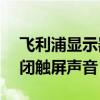 飞利浦显示器声音开启（飞利浦i928如何关闭触屏声音）