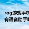 rog游戏手机5有语音助手吗（rog游戏手机5有语音助手吗）