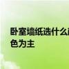 卧室墙纸选什么颜色搭配顶部 卧室墙纸颜色搭配 以什么颜色为主 