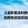 儿童卧室涂料颜色选择 卧室墙面颜色刷什么颜色好 儿童房的颜色该如何选择 
