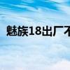 魅族18出厂不带膜（魅族18有无线充电吗）