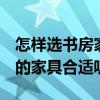怎样选书房家具 要为书房选择家具 请问怎样的家具合适呢 