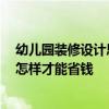 幼儿园装修设计思路和方法 问一下幼儿园装修设计如何做 怎样才能省钱 
