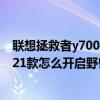 联想拯救者y7000和r7000怎么选（联想拯救者Y7000P 2021款怎么开启野兽模式）