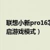 联想小新pro16怎么恢复出厂系统（联想小新pro16怎么开启游戏模式）