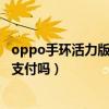 oppo手环活力版怎么微信支付（oppo手环活力版支持微信支付吗）