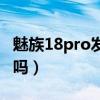 魅族18pro发热严重么（魅族18pro发热严重吗）