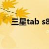 三星tab s8测评（三星Tab S7 怎么样）