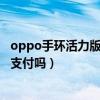 oppo手环活力版支持双支付吗（oppo手环活力版支持离线支付吗）