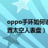 oppo手环如何设置太空人表盘（OPPO手环活力版怎么设置太空人表盘）