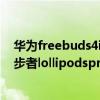 华为freebuds4i和漫步者lolipods（华为freebuds4i和漫步者lollipodspro哪个好）