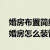 婚房布置简约可以怎么做 求大神说下长方形婚房怎么装饰 